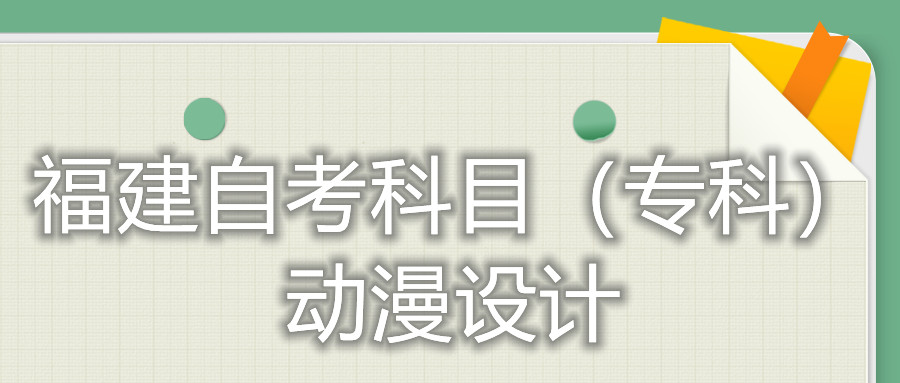 2022年4月福建自考：動漫設(shè)計(?？?考試科目