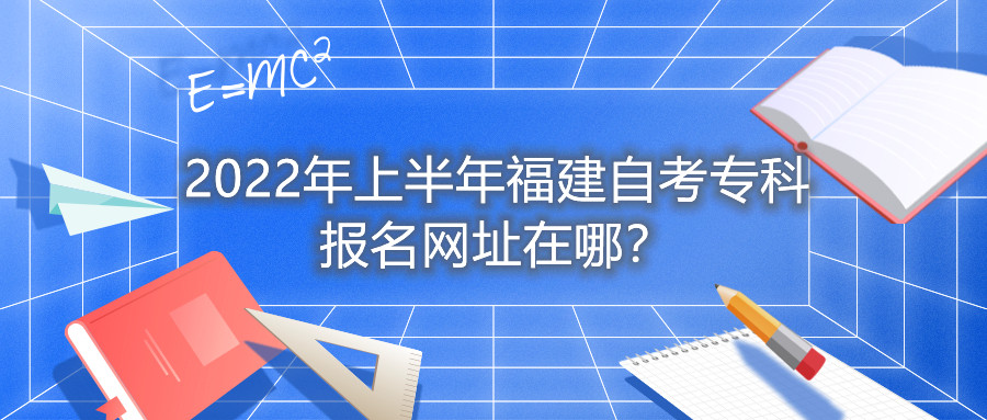 2022年上半年福建自考?？茍竺W(wǎng)址在哪？