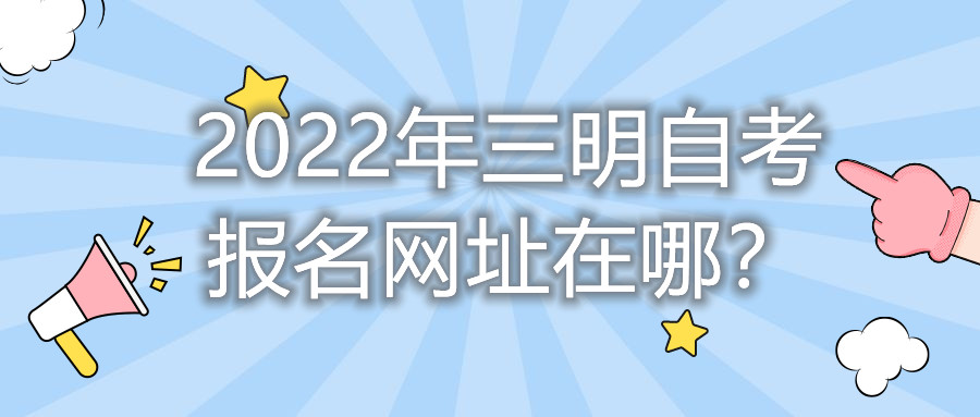 2022年三明自考報(bào)名網(wǎng)址在哪？