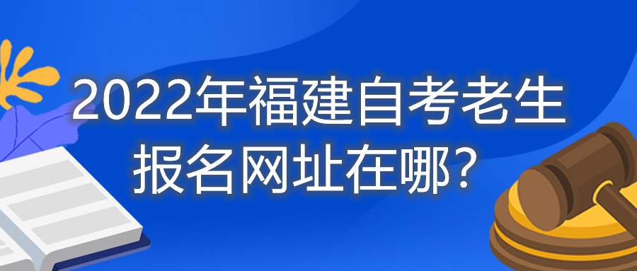 2022年福建自考老生報名網(wǎng)址在哪？