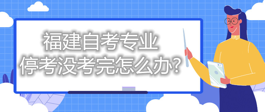 福建自考專業(yè)?？紱]考完怎么辦?