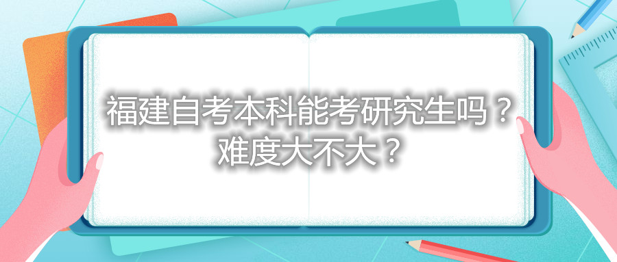 福建自考本科能考研究生嗎？難度大不大？